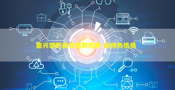 嘉兴酒吧夜场招聘招聘-保持热情搞